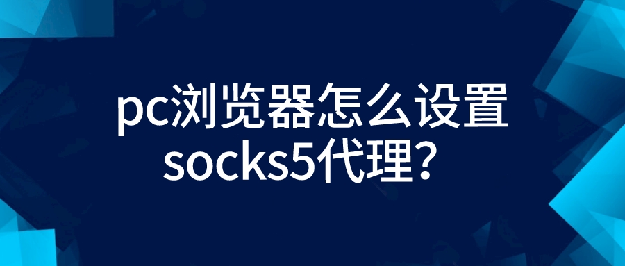 pc浏览器怎么设置socks5代理？
