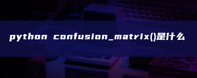 python confusion_matrix()是什么