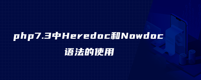 php7.3中Heredoc和Nowdoc语法的使用