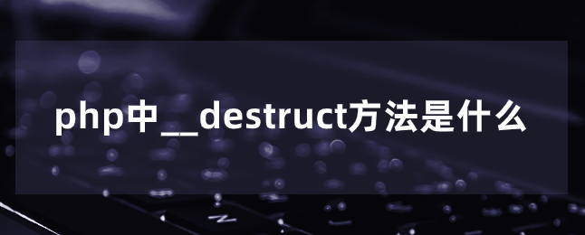 php中__destruct方法是什么