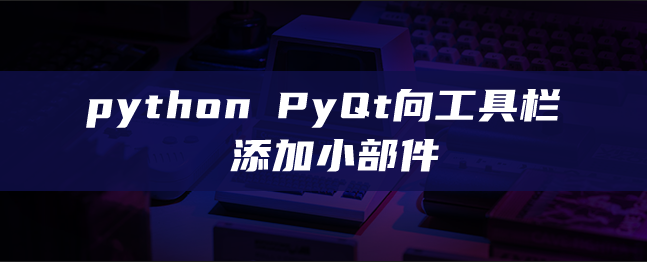 python PyQt向工具栏添加小部件