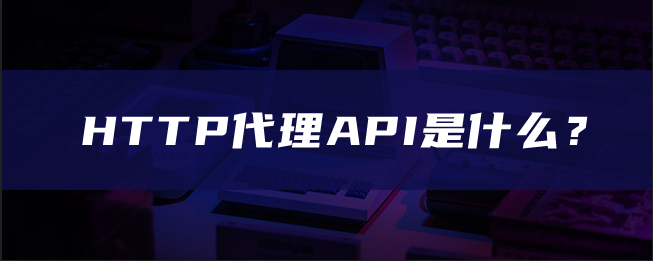 HTTP代理API是什么？