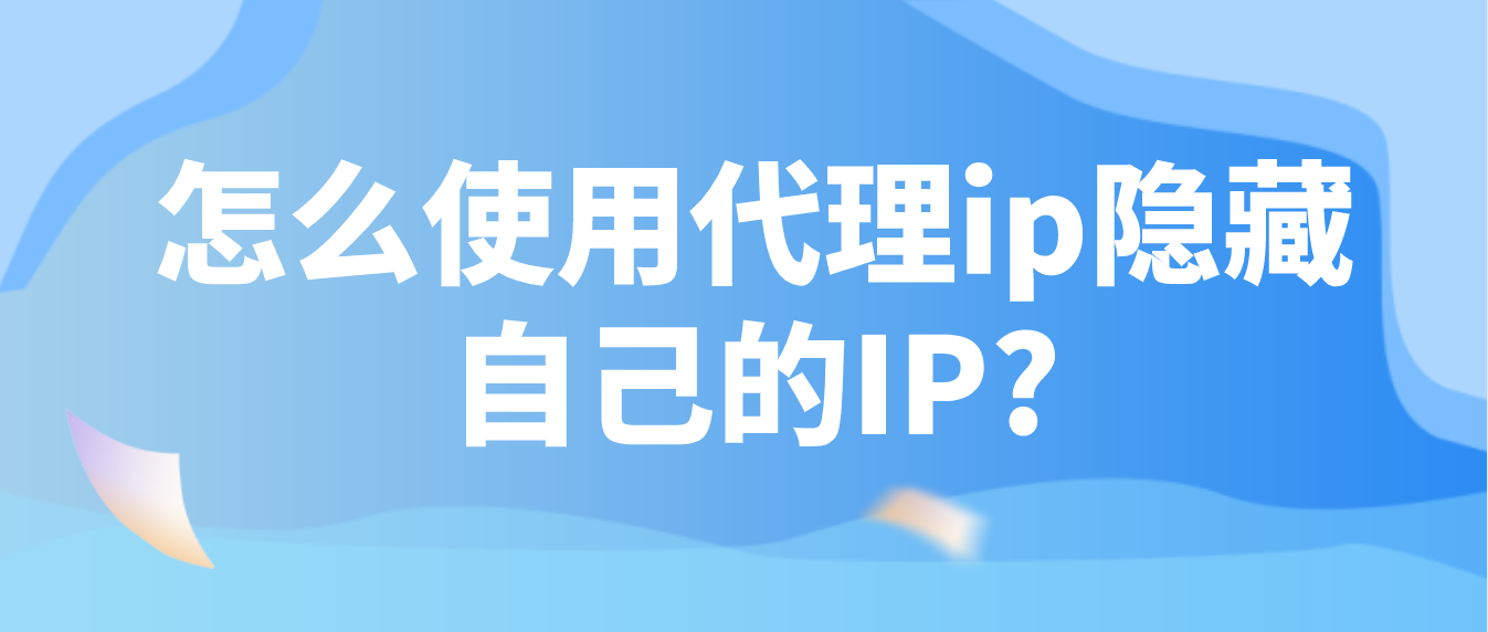 怎么使用代理ip隐藏自己的IP?