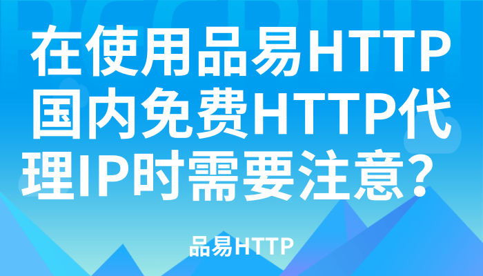 在使用品易HTTP提供的国内免费HTTP代理IP时需要注意哪些问题？