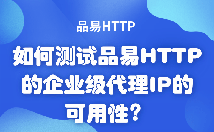 如何测试品易HTTP的企业级代理IP的可用性？