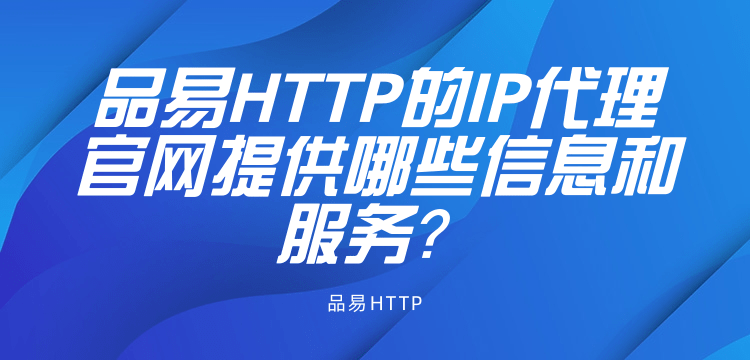 品易HTTP的IP代理官网提供哪些信息和服务？
