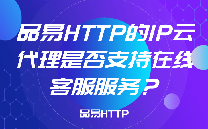 品易HTTP的IP云代理是否支持在线客服服务？