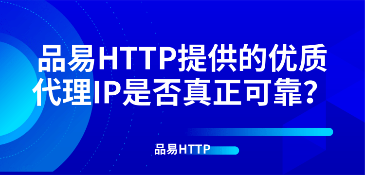 品易HTTP提供的优质代理IP是否真正可靠？
