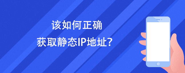 该如何正确获取静态IP地址？（静态独享ip代理）