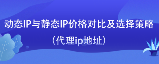 动态IP与静态IP价格对比（代理ip地址）