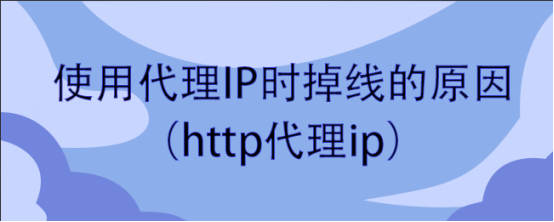 使用代理IP时掉线的原因（http代理ip）
