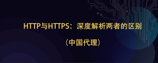 HTTP与HTTPS：深度解析两者的区别（中国代理）