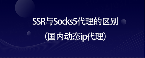 SSR与Socks5代理的区别（国内动态ip代理）