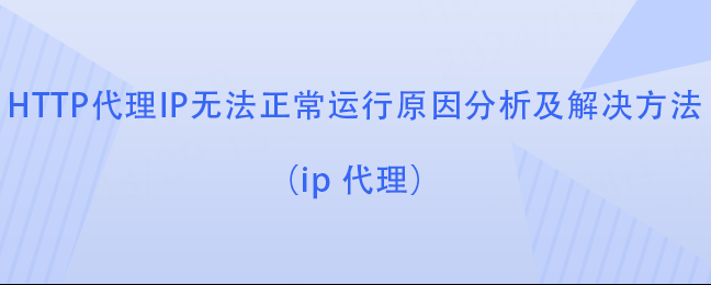HTTP代理IP无法正常运行原因分析及解决方法（ip 代理）