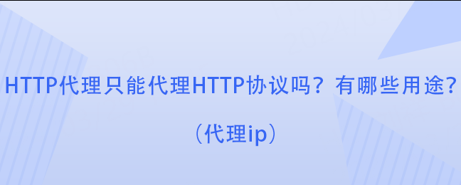 HTTP代理只能代理HTTP协议吗？有哪些用途？（代理ip）
