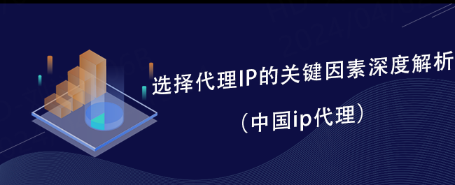 选择代理IP的关键因素深度解析（中国ip代理）