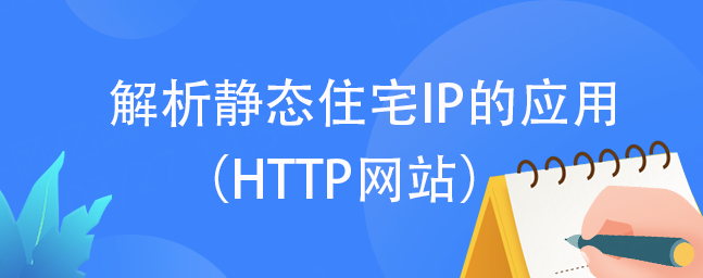 解析静态住宅IP的应用（HTTP网站）