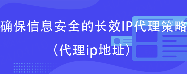 确保信息安全的长效IP代理策略（代理ip地址）