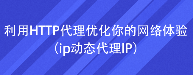 利用HTTP代理优化你的网络体验（ip动态代理IP）