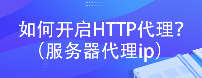 如何开启HTTP代理？（服务器代理ip）