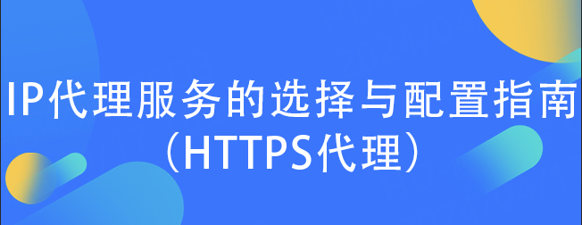 IP代理服务的选择与配置指南（HTTPS代理）
