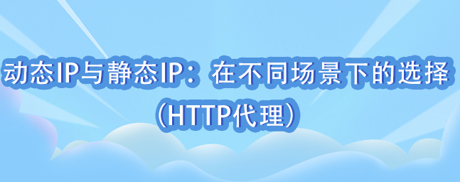 动态IP与静态IP：在不同场景下的选择（HTTP代理）