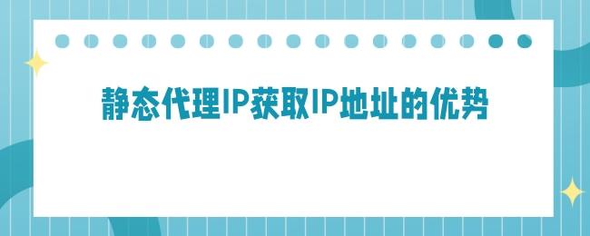 静态代理IP获取IP地址的优势.jpg