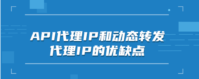 API代理IP和动态转发代理IP的优缺点.png